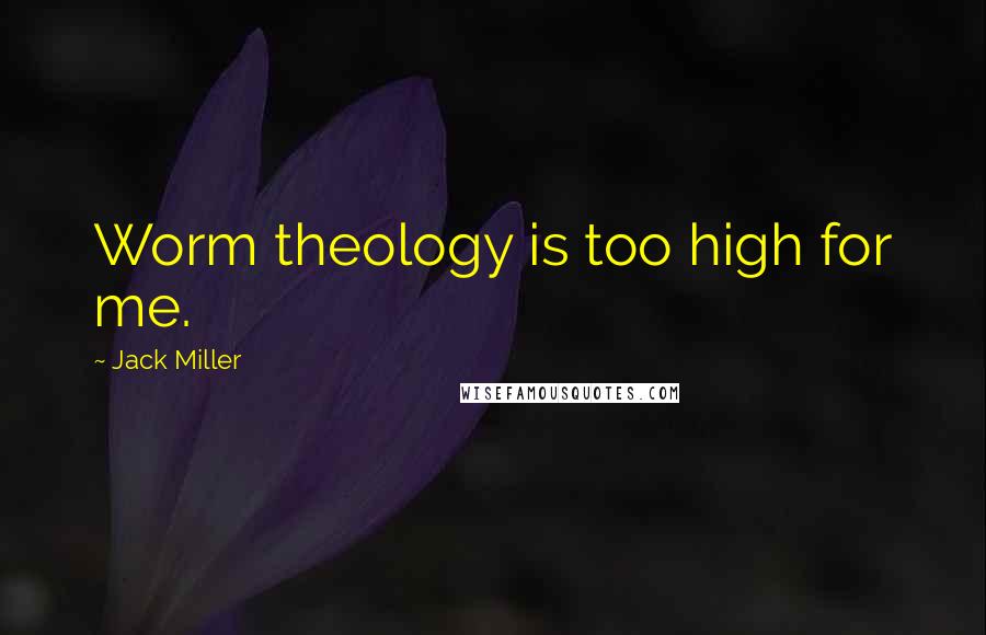 Jack Miller Quotes: Worm theology is too high for me.