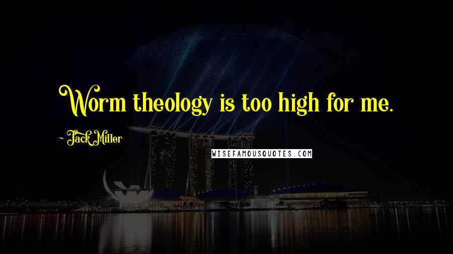 Jack Miller Quotes: Worm theology is too high for me.