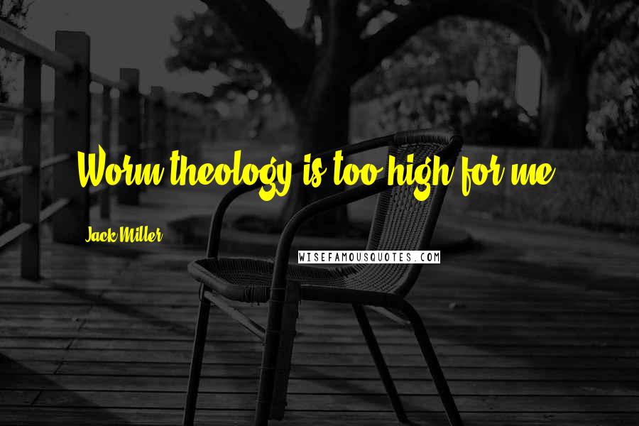 Jack Miller Quotes: Worm theology is too high for me.