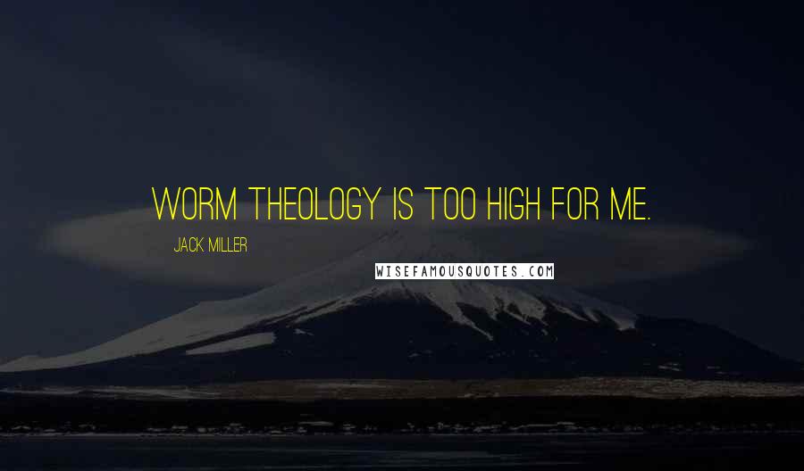 Jack Miller Quotes: Worm theology is too high for me.