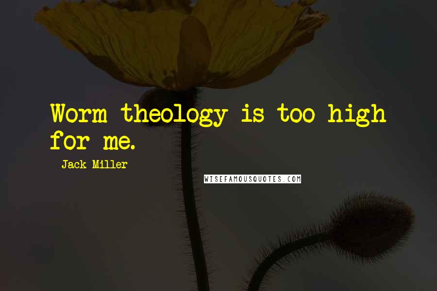 Jack Miller Quotes: Worm theology is too high for me.