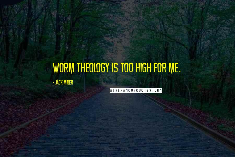 Jack Miller Quotes: Worm theology is too high for me.