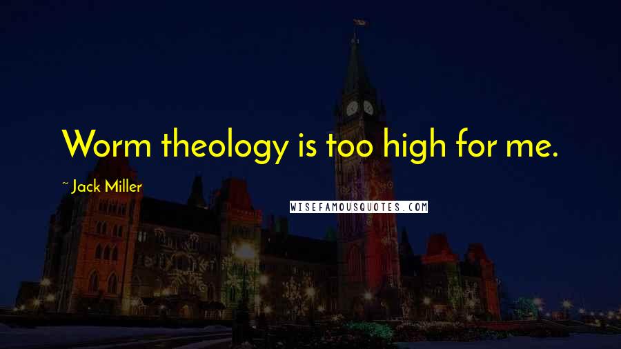 Jack Miller Quotes: Worm theology is too high for me.