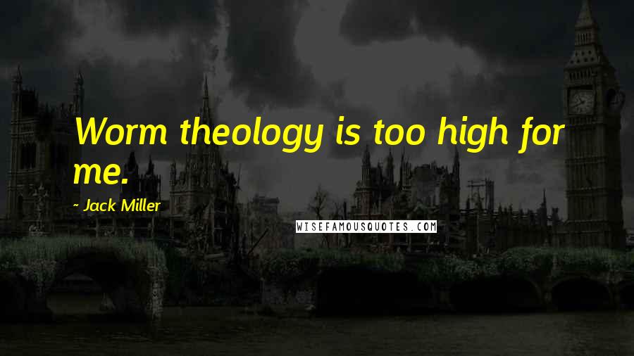 Jack Miller Quotes: Worm theology is too high for me.