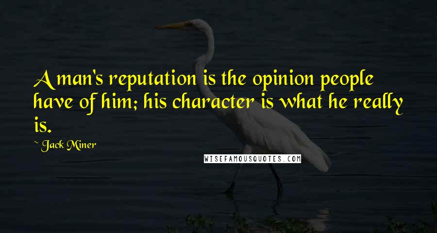 Jack Miner Quotes: A man's reputation is the opinion people have of him; his character is what he really is.