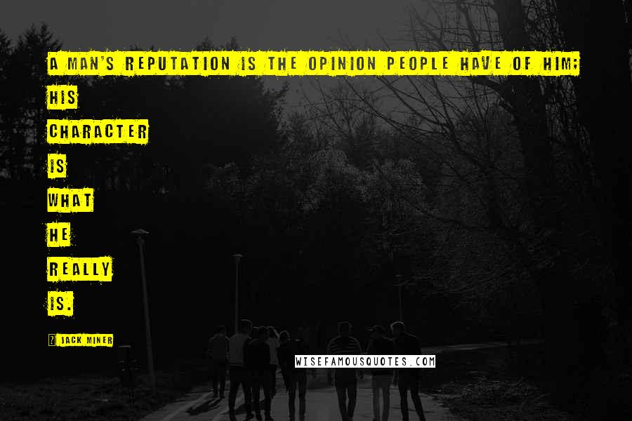 Jack Miner Quotes: A man's reputation is the opinion people have of him; his character is what he really is.