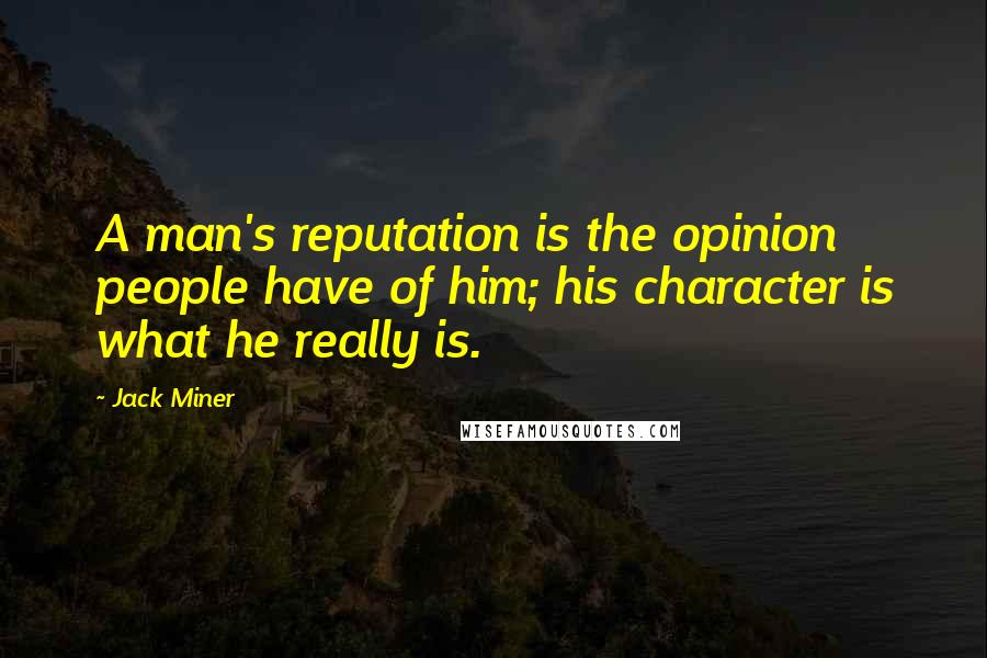 Jack Miner Quotes: A man's reputation is the opinion people have of him; his character is what he really is.