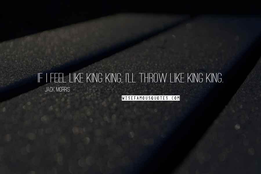 Jack Morris Quotes: If I feel like King King, I'll throw like King King.