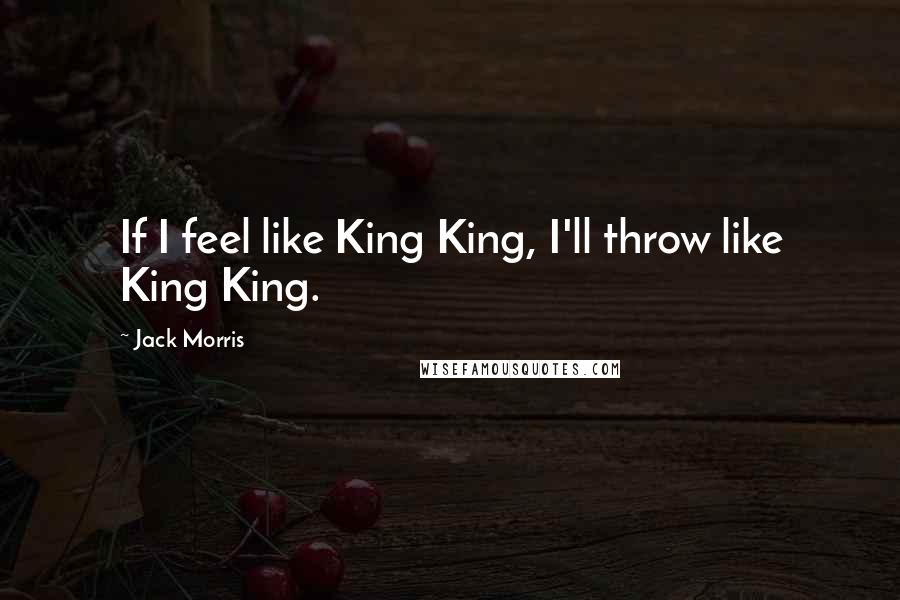 Jack Morris Quotes: If I feel like King King, I'll throw like King King.