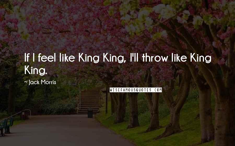 Jack Morris Quotes: If I feel like King King, I'll throw like King King.