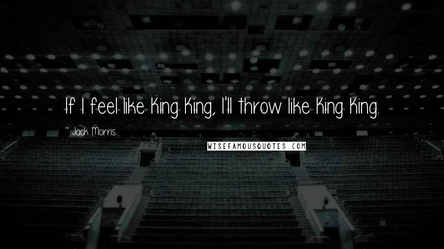 Jack Morris Quotes: If I feel like King King, I'll throw like King King.