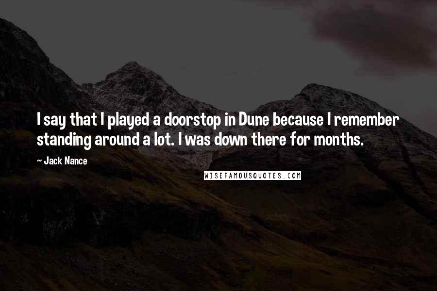 Jack Nance Quotes: I say that I played a doorstop in Dune because I remember standing around a lot. I was down there for months.