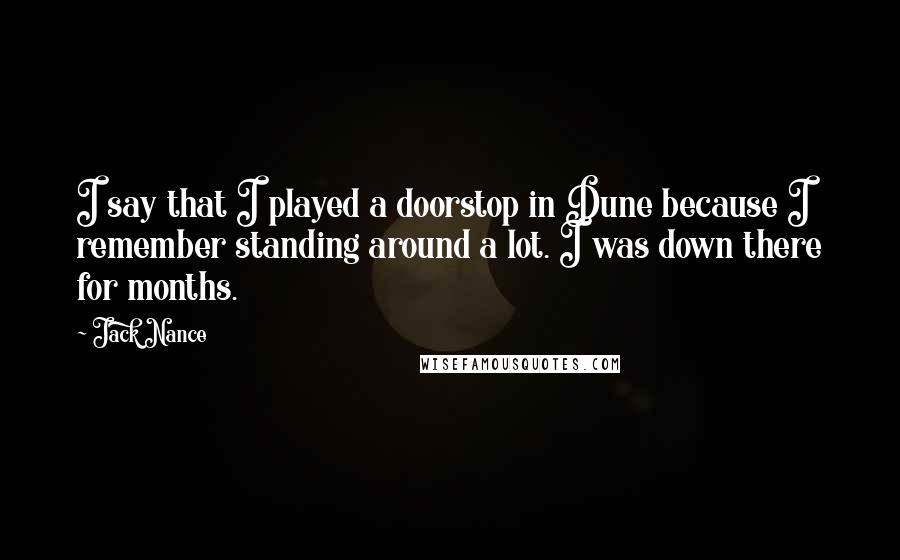 Jack Nance Quotes: I say that I played a doorstop in Dune because I remember standing around a lot. I was down there for months.