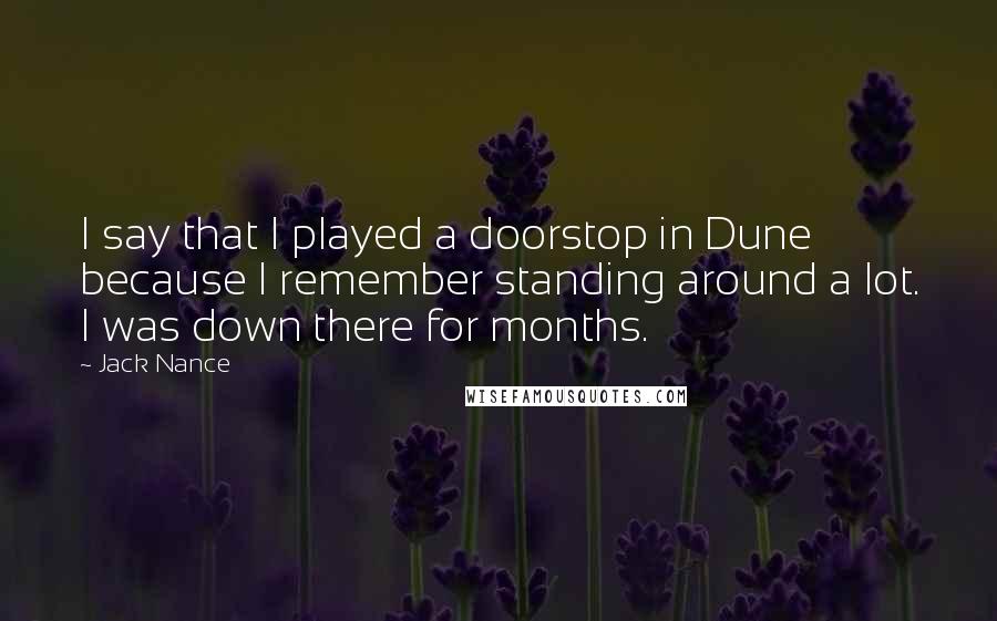 Jack Nance Quotes: I say that I played a doorstop in Dune because I remember standing around a lot. I was down there for months.