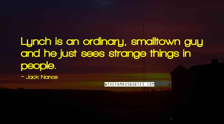 Jack Nance Quotes: Lynch is an ordinary, smalltown guy and he just sees strange things in people.