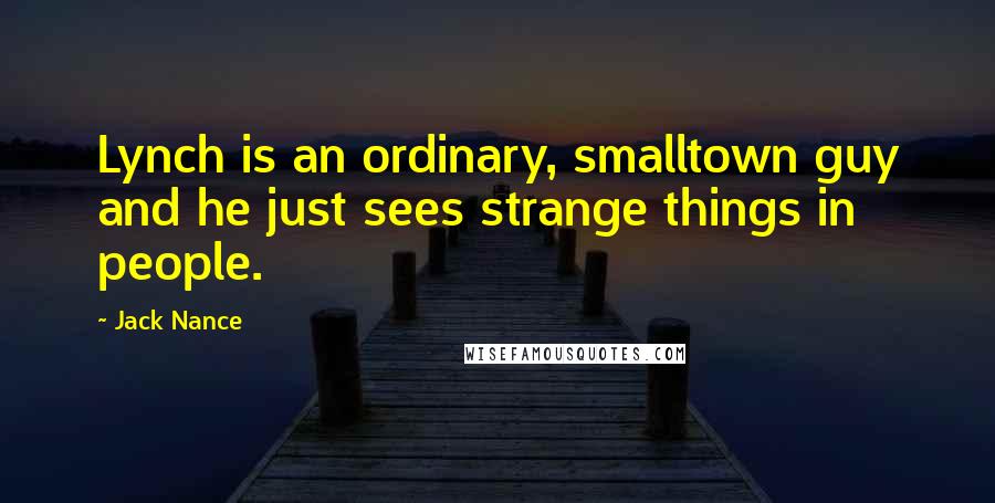 Jack Nance Quotes: Lynch is an ordinary, smalltown guy and he just sees strange things in people.