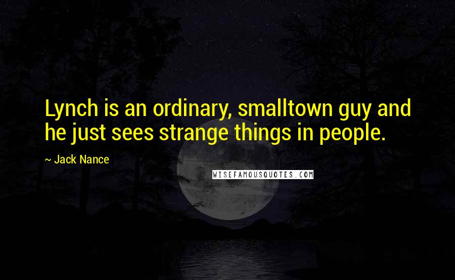 Jack Nance Quotes: Lynch is an ordinary, smalltown guy and he just sees strange things in people.