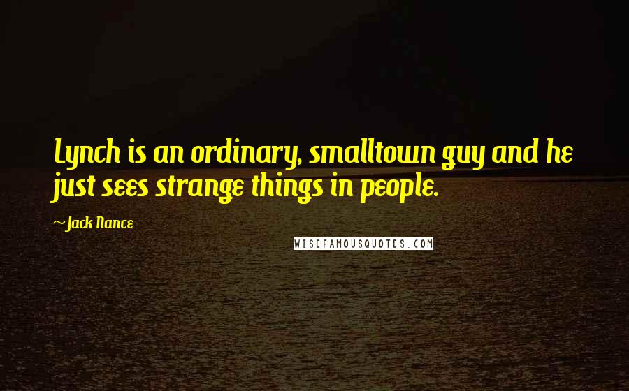 Jack Nance Quotes: Lynch is an ordinary, smalltown guy and he just sees strange things in people.