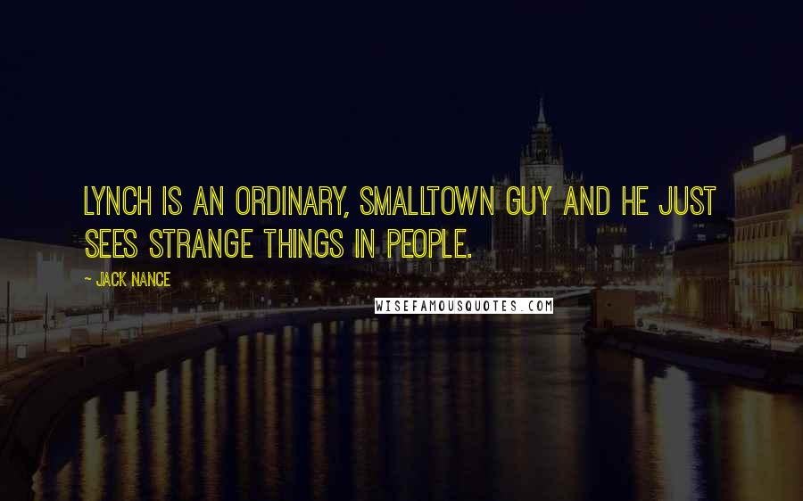 Jack Nance Quotes: Lynch is an ordinary, smalltown guy and he just sees strange things in people.