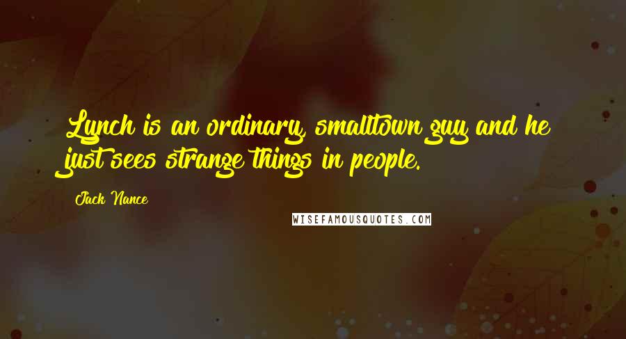 Jack Nance Quotes: Lynch is an ordinary, smalltown guy and he just sees strange things in people.