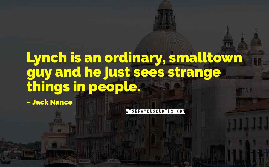 Jack Nance Quotes: Lynch is an ordinary, smalltown guy and he just sees strange things in people.