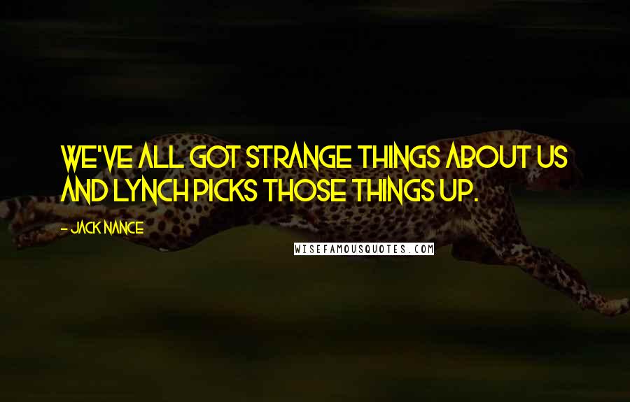 Jack Nance Quotes: We've all got strange things about us and Lynch picks those things up.