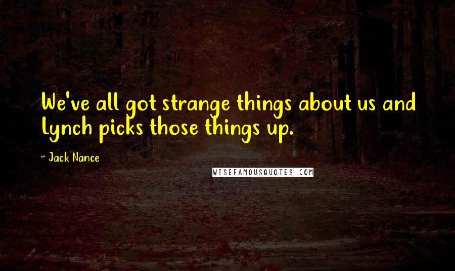 Jack Nance Quotes: We've all got strange things about us and Lynch picks those things up.