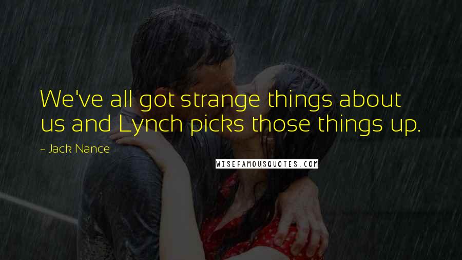 Jack Nance Quotes: We've all got strange things about us and Lynch picks those things up.