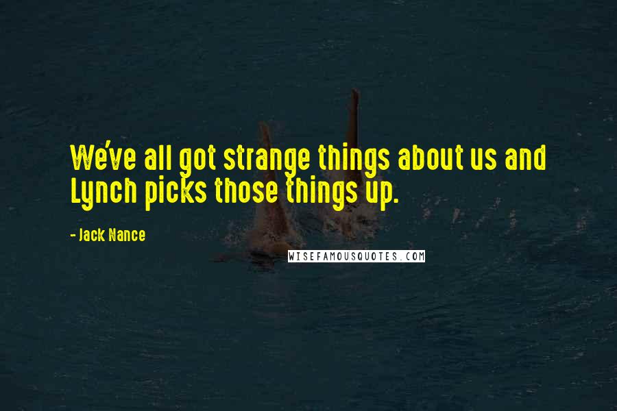 Jack Nance Quotes: We've all got strange things about us and Lynch picks those things up.