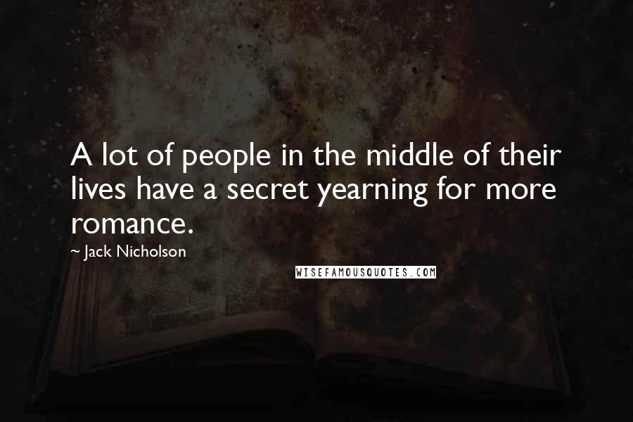 Jack Nicholson Quotes: A lot of people in the middle of their lives have a secret yearning for more romance.