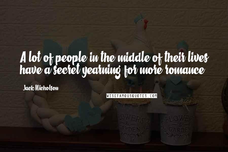 Jack Nicholson Quotes: A lot of people in the middle of their lives have a secret yearning for more romance.