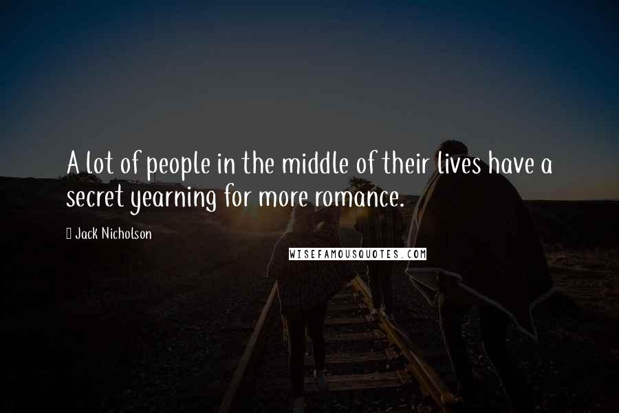 Jack Nicholson Quotes: A lot of people in the middle of their lives have a secret yearning for more romance.