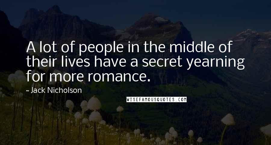 Jack Nicholson Quotes: A lot of people in the middle of their lives have a secret yearning for more romance.