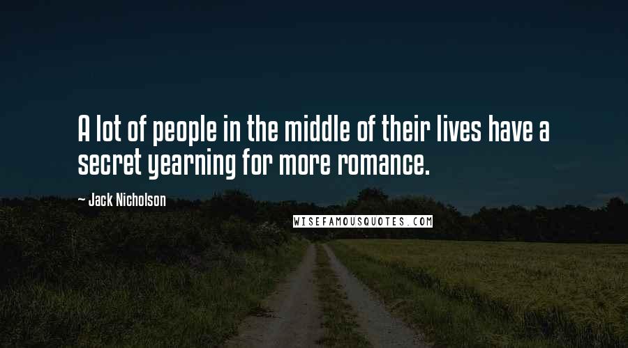 Jack Nicholson Quotes: A lot of people in the middle of their lives have a secret yearning for more romance.