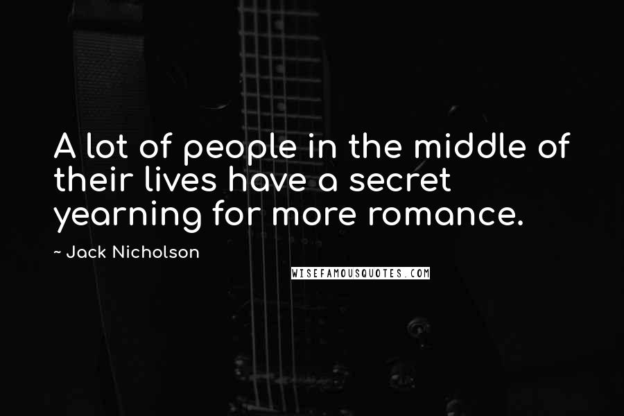 Jack Nicholson Quotes: A lot of people in the middle of their lives have a secret yearning for more romance.