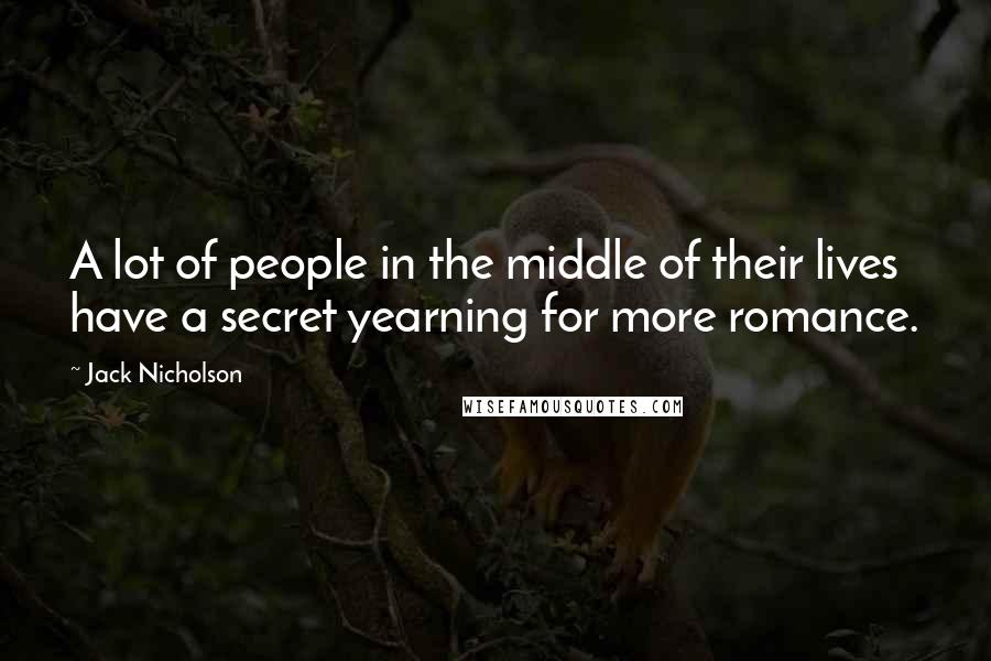 Jack Nicholson Quotes: A lot of people in the middle of their lives have a secret yearning for more romance.