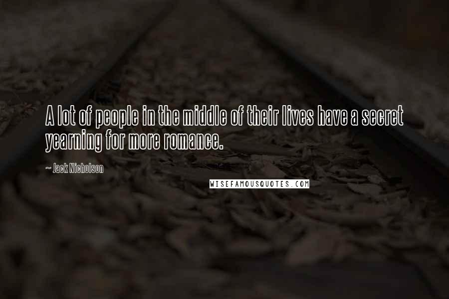 Jack Nicholson Quotes: A lot of people in the middle of their lives have a secret yearning for more romance.