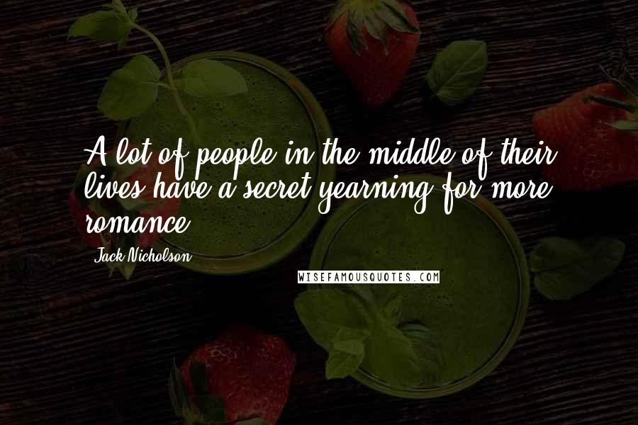 Jack Nicholson Quotes: A lot of people in the middle of their lives have a secret yearning for more romance.