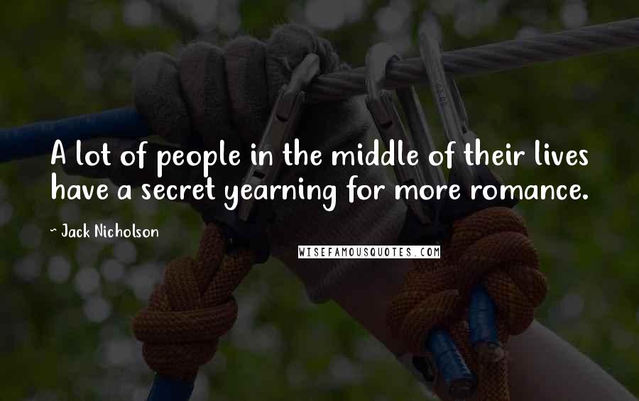 Jack Nicholson Quotes: A lot of people in the middle of their lives have a secret yearning for more romance.