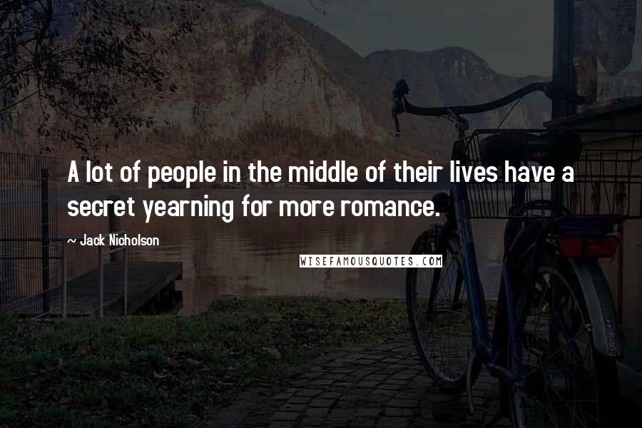 Jack Nicholson Quotes: A lot of people in the middle of their lives have a secret yearning for more romance.
