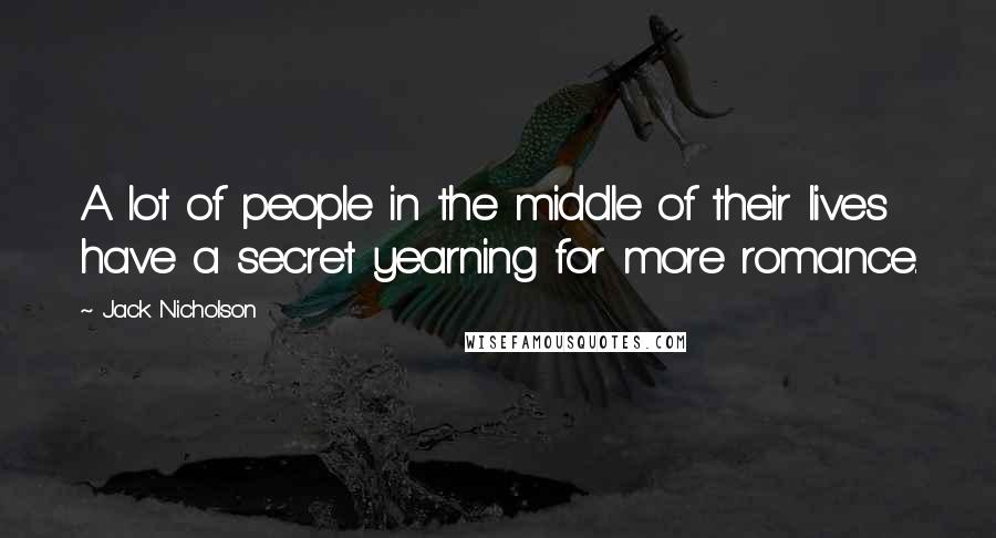 Jack Nicholson Quotes: A lot of people in the middle of their lives have a secret yearning for more romance.