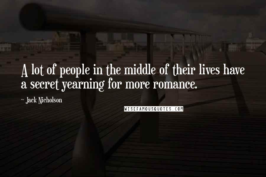 Jack Nicholson Quotes: A lot of people in the middle of their lives have a secret yearning for more romance.