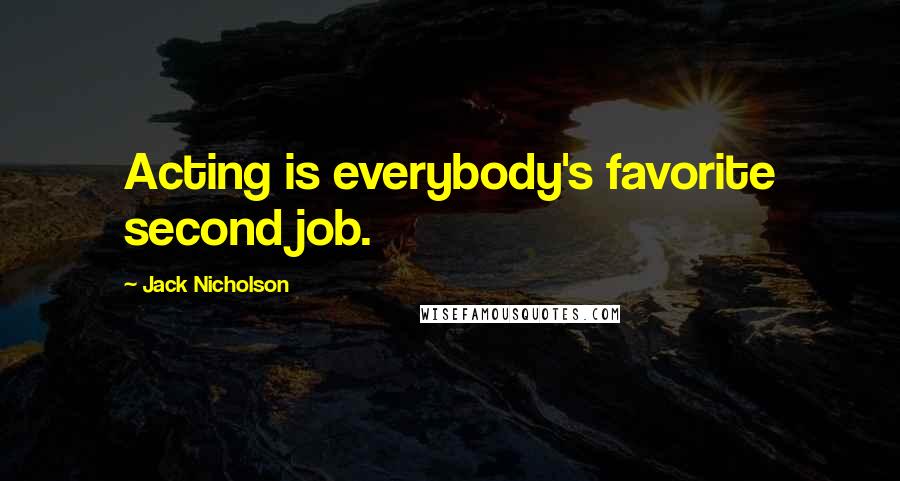 Jack Nicholson Quotes: Acting is everybody's favorite second job.