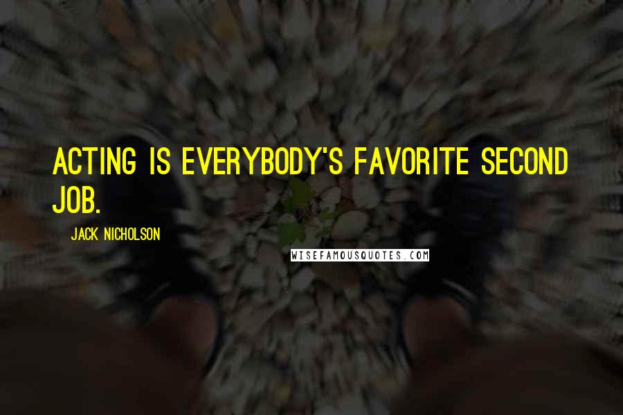 Jack Nicholson Quotes: Acting is everybody's favorite second job.