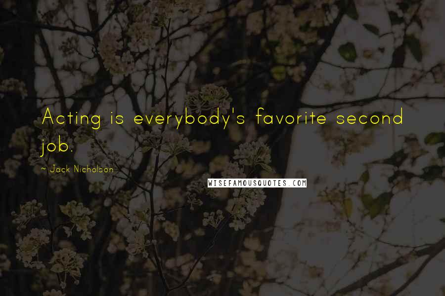 Jack Nicholson Quotes: Acting is everybody's favorite second job.