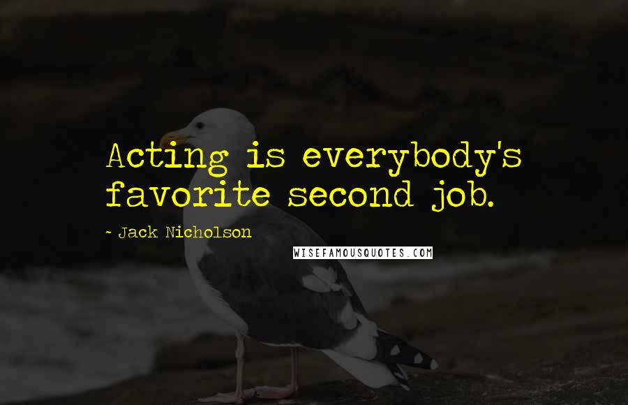 Jack Nicholson Quotes: Acting is everybody's favorite second job.