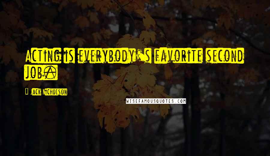 Jack Nicholson Quotes: Acting is everybody's favorite second job.