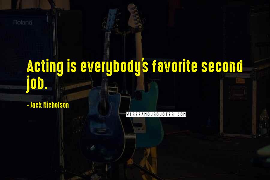 Jack Nicholson Quotes: Acting is everybody's favorite second job.
