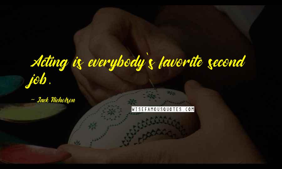 Jack Nicholson Quotes: Acting is everybody's favorite second job.