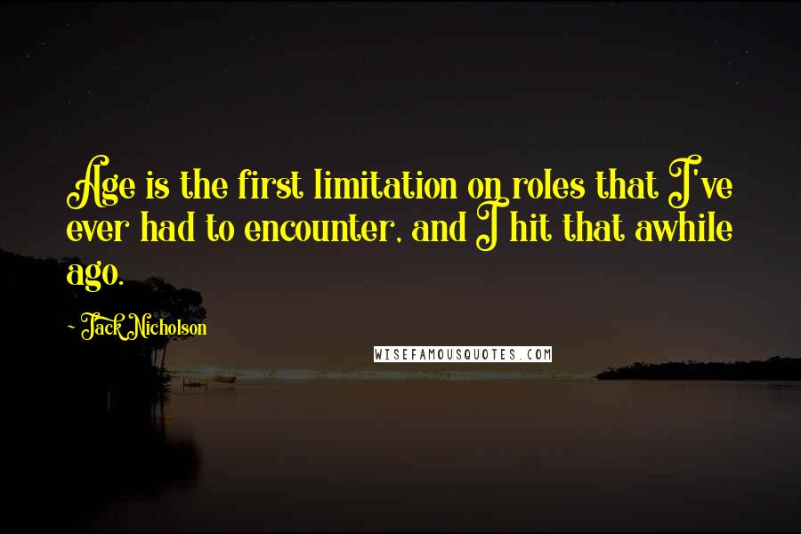 Jack Nicholson Quotes: Age is the first limitation on roles that I've ever had to encounter, and I hit that awhile ago.